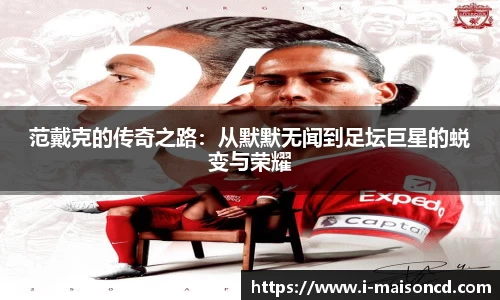 范戴克的传奇之路：从默默无闻到足坛巨星的蜕变与荣耀