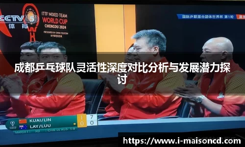 成都乒乓球队灵活性深度对比分析与发展潜力探讨