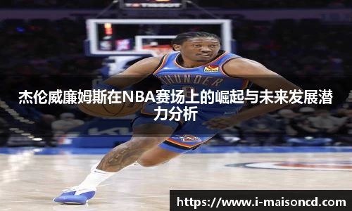 杰伦威廉姆斯在NBA赛场上的崛起与未来发展潜力分析
