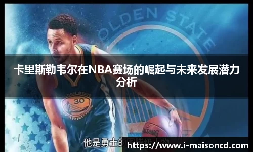卡里斯勒韦尔在NBA赛场的崛起与未来发展潜力分析
