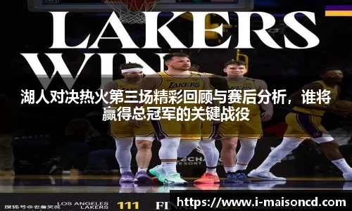 湖人对决热火第三场精彩回顾与赛后分析，谁将赢得总冠军的关键战役