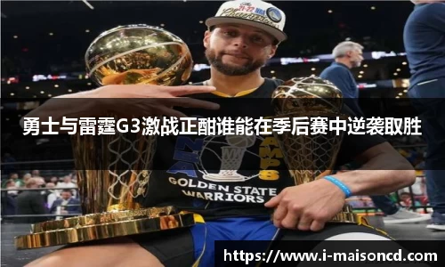 勇士与雷霆G3激战正酣谁能在季后赛中逆袭取胜